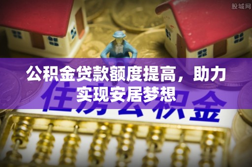 嘉善公积金贷款额度提高，助力实现安居梦想