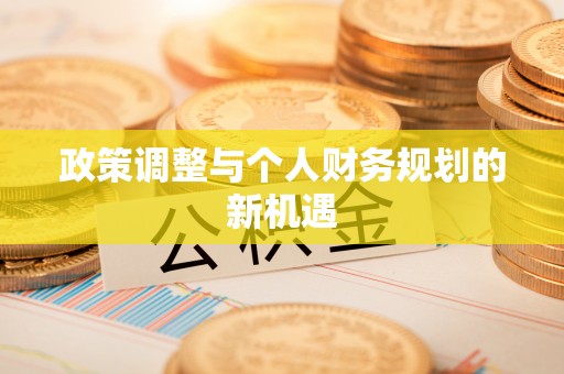 嘉善政策调整与个人财务规划的新机遇