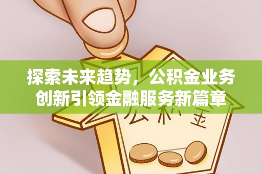 嘉善探索未来趋势，公积金业务创新引领金融服务新篇章