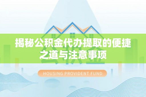 嘉善揭秘公积金代办提取的便捷之道与注意事项