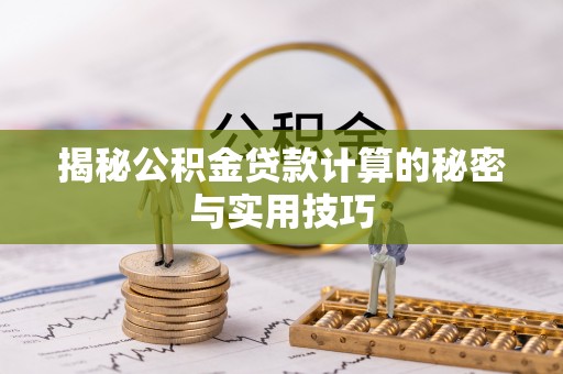 嘉善揭秘公积金贷款计算的秘密与实用技巧