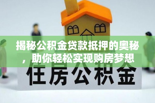嘉善揭秘公积金贷款抵押的奥秘，助你轻松实现购房梦想