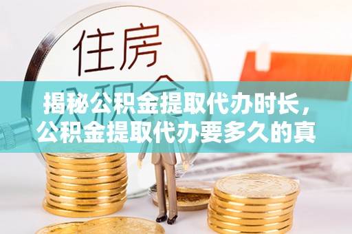 嘉善揭秘公积金提取代办时长，公积金提取代办要多久的真相与攻略