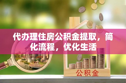 嘉善代办理住房公积金提取，简化流程，优化生活