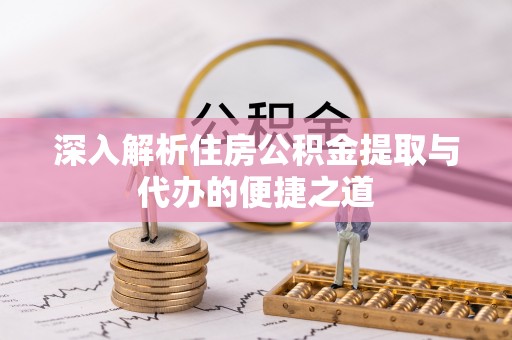 嘉善深入解析住房公积金提取与代办的便捷之道
