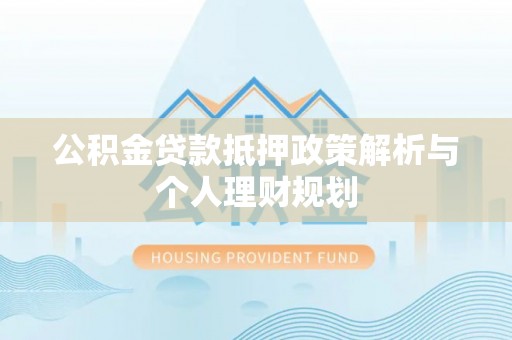 嘉善公积金贷款抵押政策解析与个人理财规划