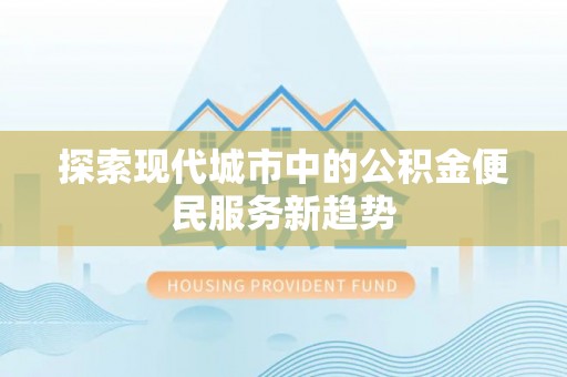 嘉善探索现代城市中的公积金便民服务新趋势