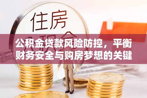 嘉善公积金贷款风险防控，平衡财务安全与购房梦想的关键
