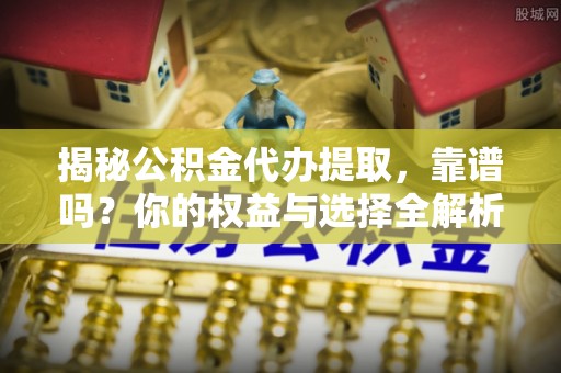 嘉善揭秘公积金代办提取，靠谱吗？你的权益与选择全解析