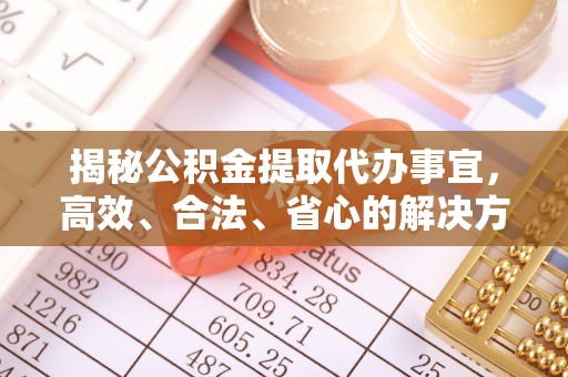 嘉善揭秘公积金提取代办事宜，高效、合法、省心的解决方案