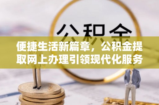 嘉善便捷生活新篇章，公积金提取网上办理引领现代化服务