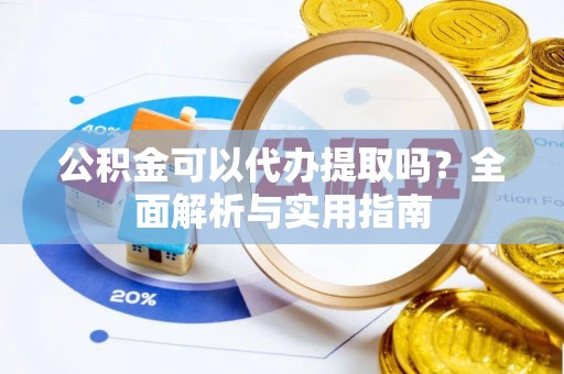 嘉善公积金可以代办提取吗？全面解析与实用指南