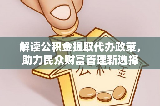 嘉善解读公积金提取代办政策，助力民众财富管理新选择