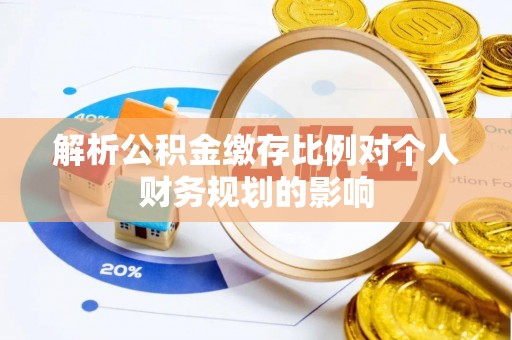 嘉善解析公积金缴存比例对个人财务规划的影响