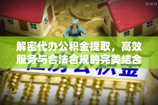 嘉善解密代办公积金提取，高效服务与合法合规的完美结合