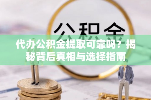 嘉善代办公积金提取可靠吗？揭秘背后真相与选择指南