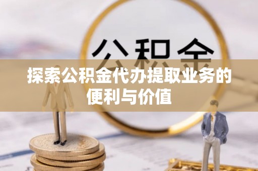 嘉善探索公积金代办提取业务的便利与价值
