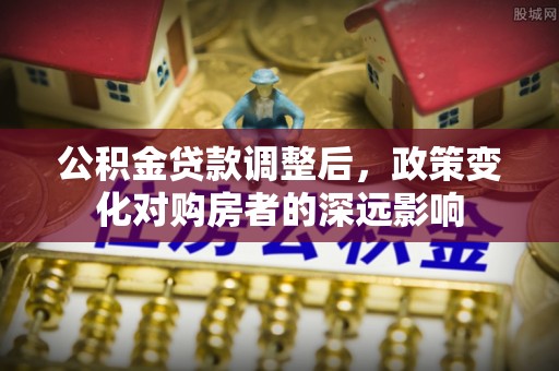 嘉善公积金贷款调整后，政策变化对购房者的深远影响