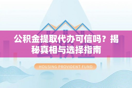 嘉善公积金提取代办可信吗？揭秘真相与选择指南
