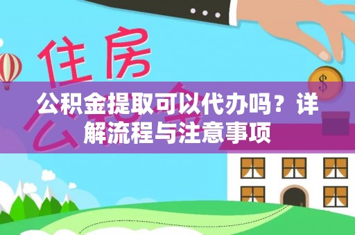 嘉善公积金提取可以代办吗？详解流程与注意事项