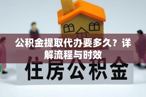 嘉善公积金提取代办要多久？详解流程与时效