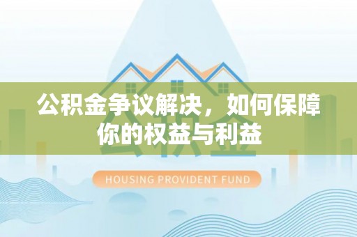 嘉善公积金争议解决，如何保障你的权益与利益