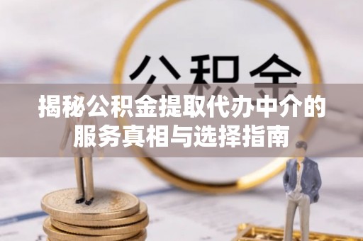 嘉善揭秘公积金提取代办中介的服务真相与选择指南