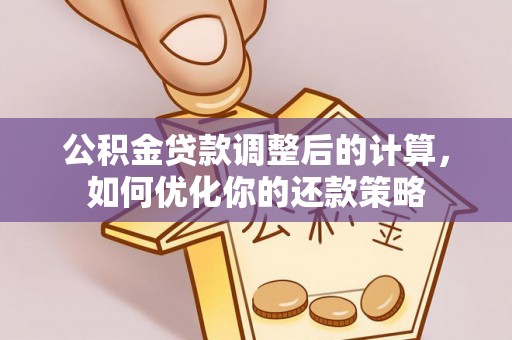 嘉善公积金贷款调整后的计算，如何优化你的还款策略