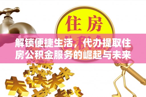 嘉善解锁便捷生活，代办提取住房公积金服务的崛起与未来