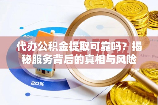 嘉善代办公积金提取可靠吗？揭秘服务背后的真相与风险