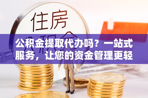 嘉善公积金提取代办吗？一站式服务，让您的资金管理更轻松