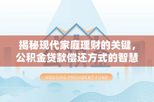 嘉善揭秘现代家庭理财的关键，公积金贷款偿还方式的智慧选择