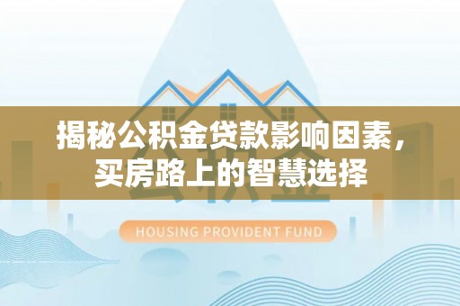 嘉善揭秘公积金贷款影响因素，买房路上的智慧选择