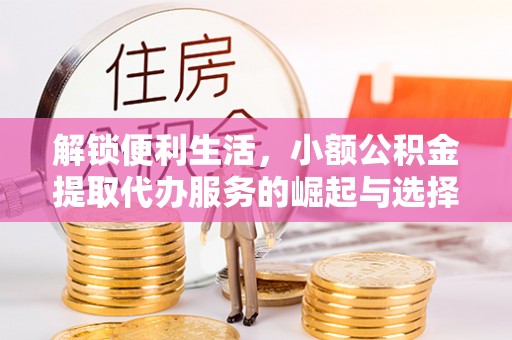 嘉善解锁便利生活，小额公积金提取代办服务的崛起与选择
