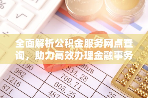 嘉善全面解析公积金服务网点查询，助力高效办理金融事务