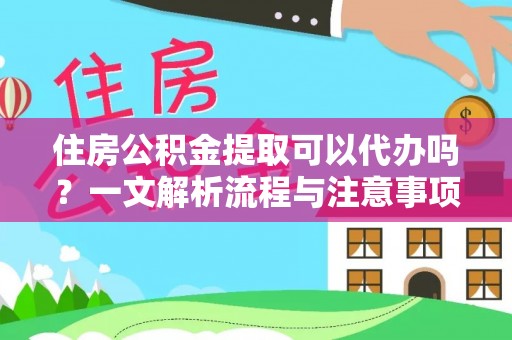 嘉善住房公积金提取可以代办吗？一文解析流程与注意事项
