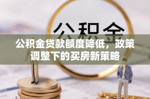 嘉善公积金贷款额度降低，政策调整下的买房新策略