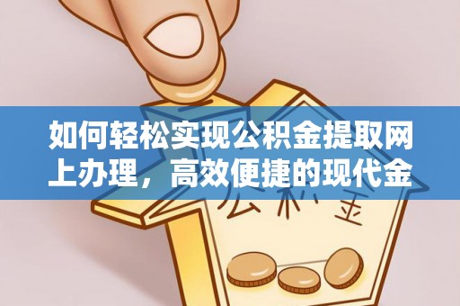 嘉善如何轻松实现公积金提取网上办理，高效便捷的现代金融服务