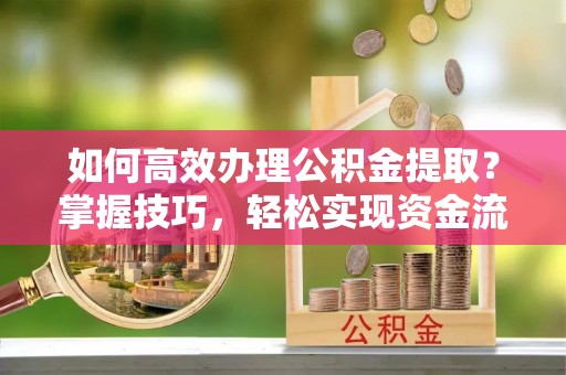嘉善如何高效办理公积金提取？掌握技巧，轻松实现资金流动