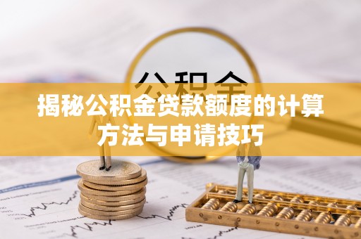 嘉善揭秘公积金贷款额度的计算方法与申请技巧