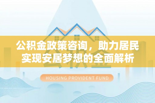 嘉善公积金政策咨询，助力居民实现安居梦想的全面解析