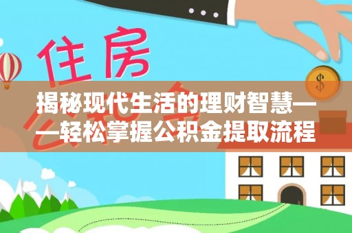 嘉善揭秘现代生活的理财智慧——轻松掌握公积金提取流程的实用指南