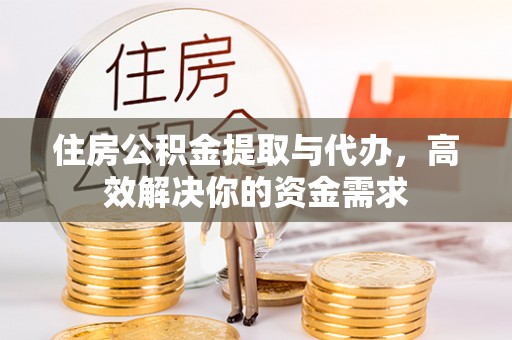 嘉善住房公积金提取与代办，高效解决你的资金需求