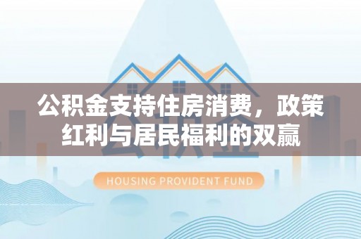 嘉善公积金支持住房消费，政策红利与居民福利的双赢