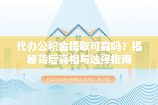 嘉善代办公积金提取可靠吗？揭秘背后真相与选择指南