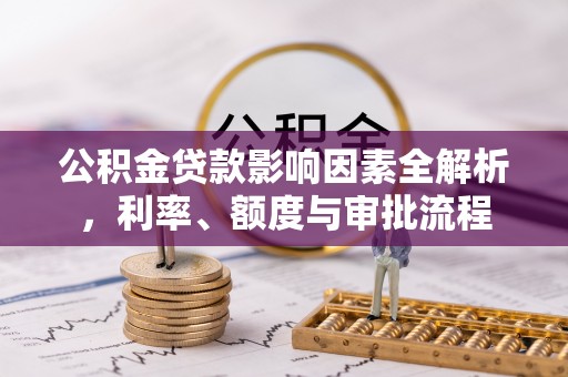 嘉善公积金贷款影响因素全解析，利率、额度与审批流程