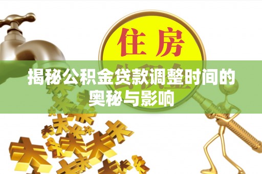 嘉善揭秘公积金贷款调整时间的奥秘与影响