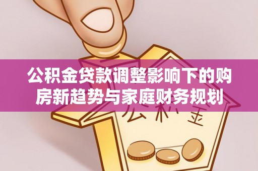 嘉善公积金贷款调整影响下的购房新趋势与家庭财务规划