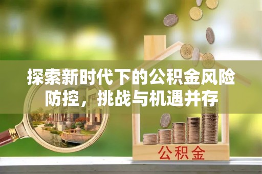 嘉善探索新时代下的公积金风险防控，挑战与机遇并存