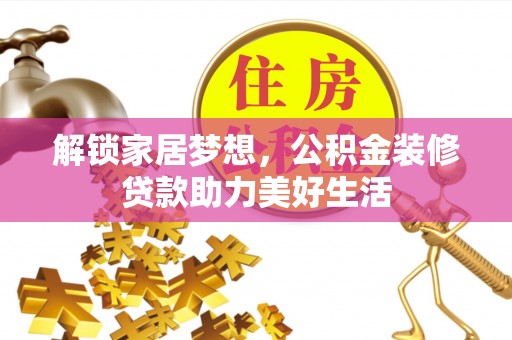 嘉善解锁家居梦想，公积金装修贷款助力美好生活